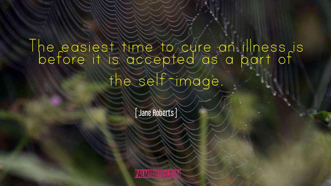 Jane Roberts Quotes: The easiest time to cure