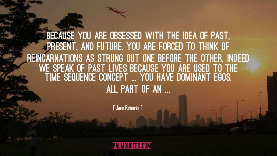 Jane Roberts Quotes: Because you are obsessed with