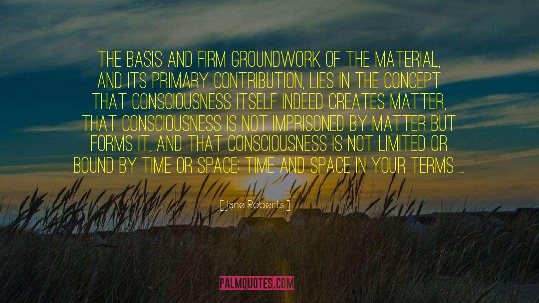 Jane Roberts Quotes: The basis and firm groundwork