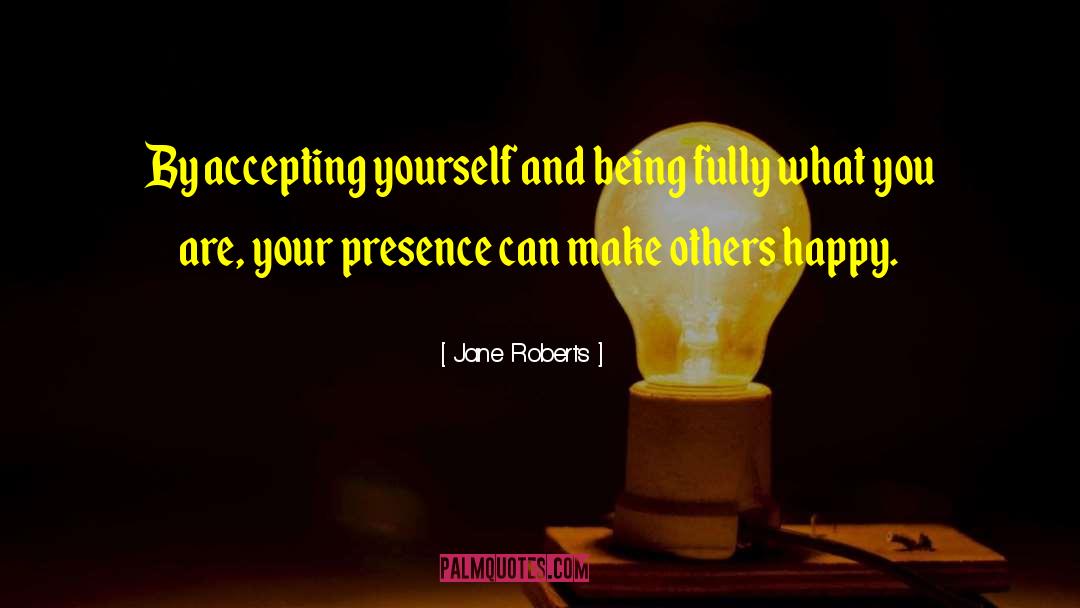 Jane Roberts Quotes: By accepting yourself and being