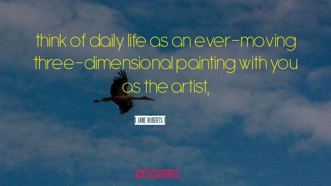 Jane Roberts Quotes: think of daily life as