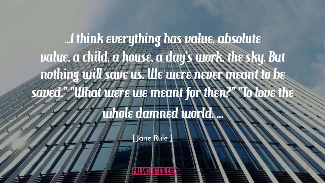 Jane Rule Quotes: ...I think everything has value,