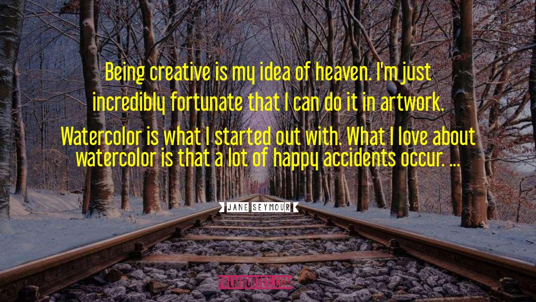 Jane Seymour Quotes: Being creative is my idea