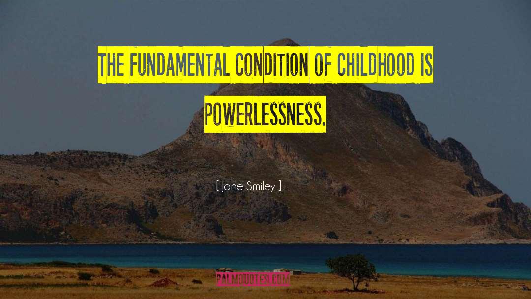 Jane Smiley Quotes: The fundamental condition of childhood