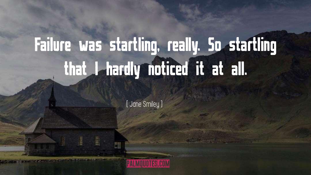 Jane Smiley Quotes: Failure was startling, really. So