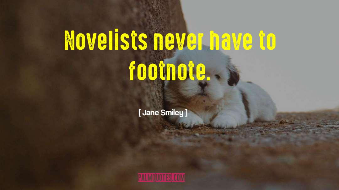 Jane Smiley Quotes: Novelists never have to footnote.