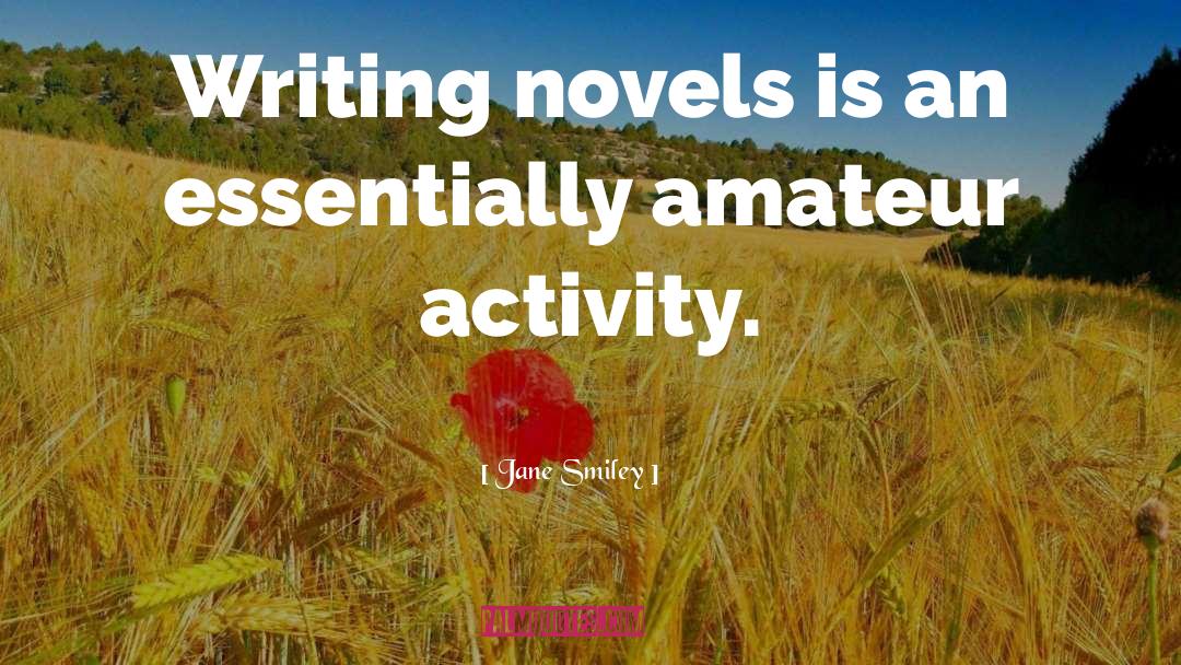 Jane Smiley Quotes: Writing novels is an essentially