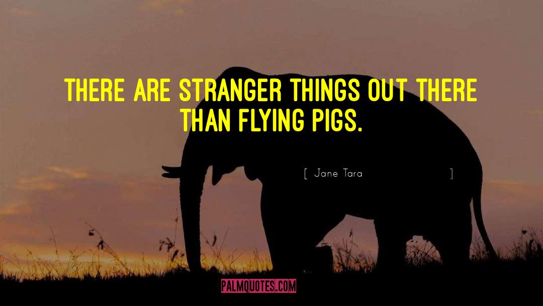 Jane Tara Quotes: There are stranger things out