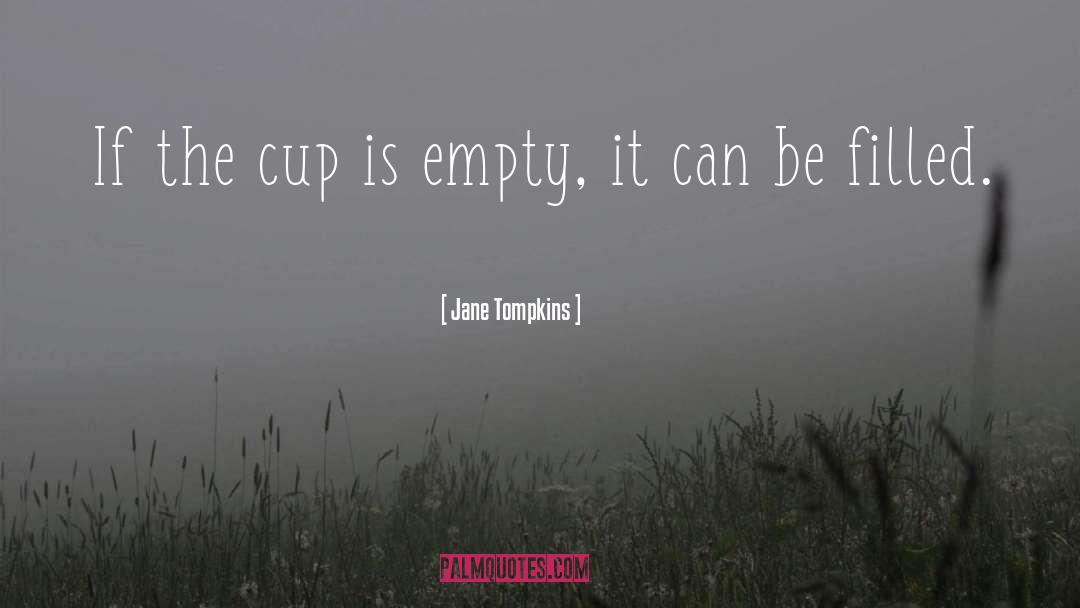 Jane Tompkins Quotes: If the cup is empty,