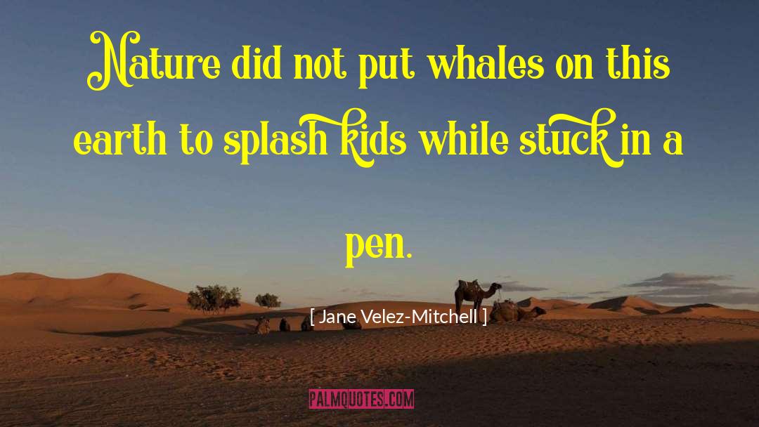 Jane Velez-Mitchell Quotes: Nature did not put whales