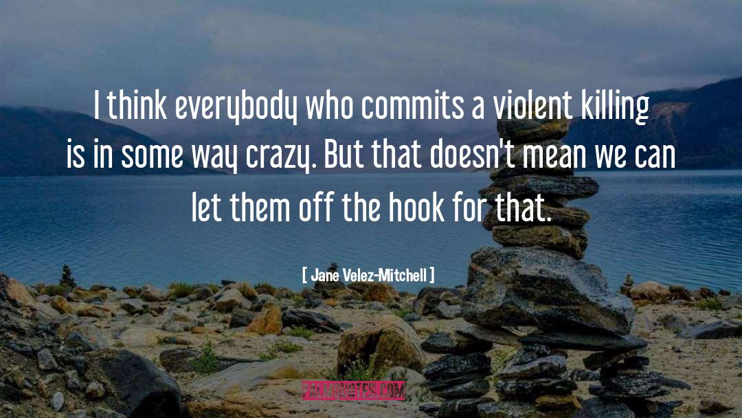 Jane Velez-Mitchell Quotes: I think everybody who commits