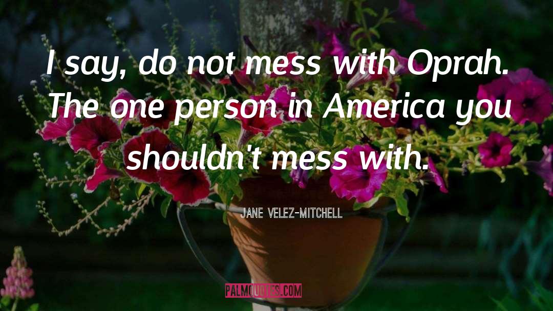 Jane Velez-Mitchell Quotes: I say, do not mess