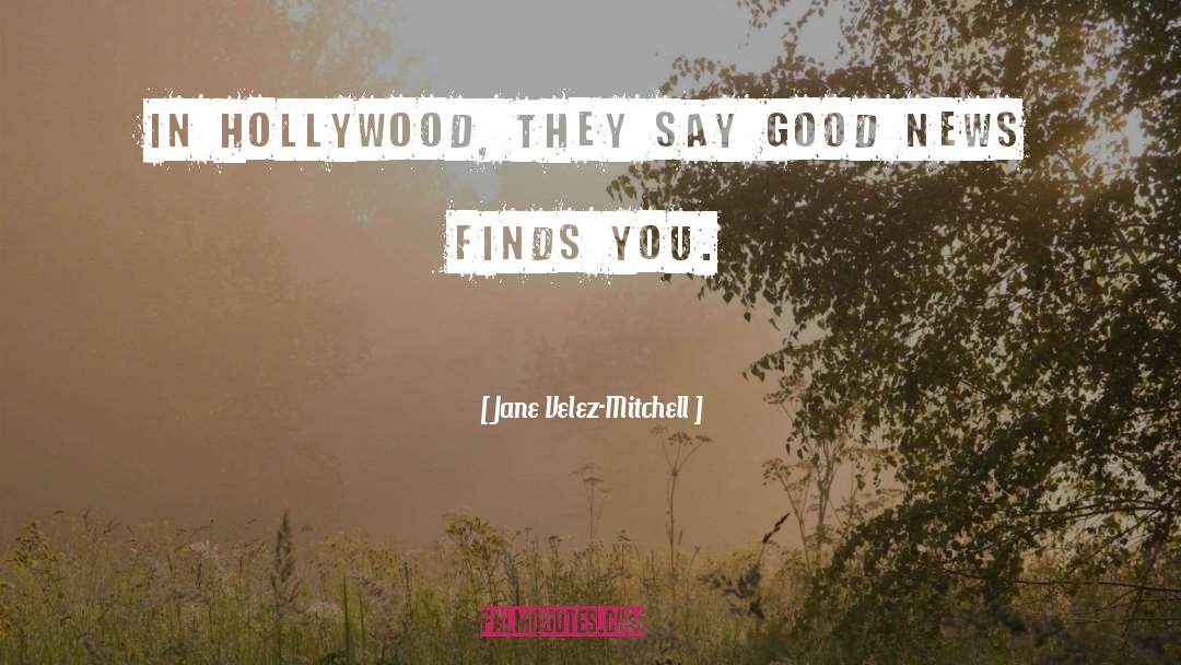 Jane Velez-Mitchell Quotes: In Hollywood, they say good