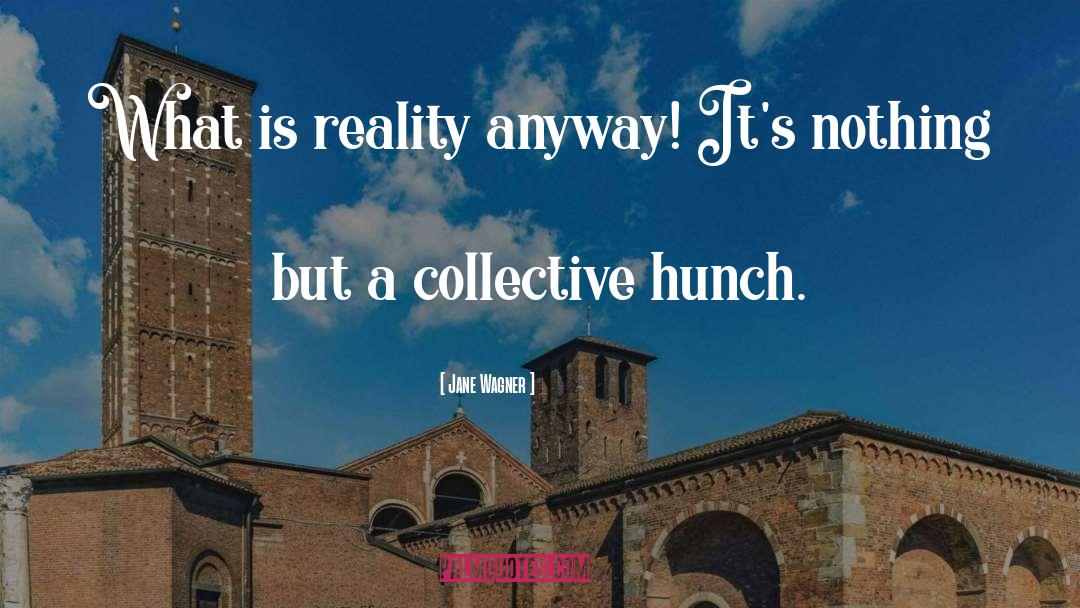 Jane Wagner Quotes: What is reality anyway! It's