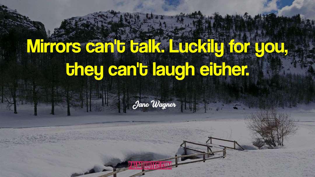 Jane Wagner Quotes: Mirrors can't talk. Luckily for
