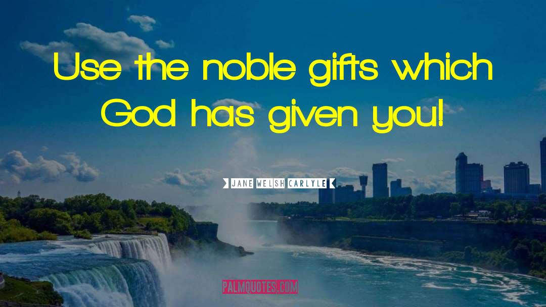 Jane Welsh Carlyle Quotes: Use the noble gifts which