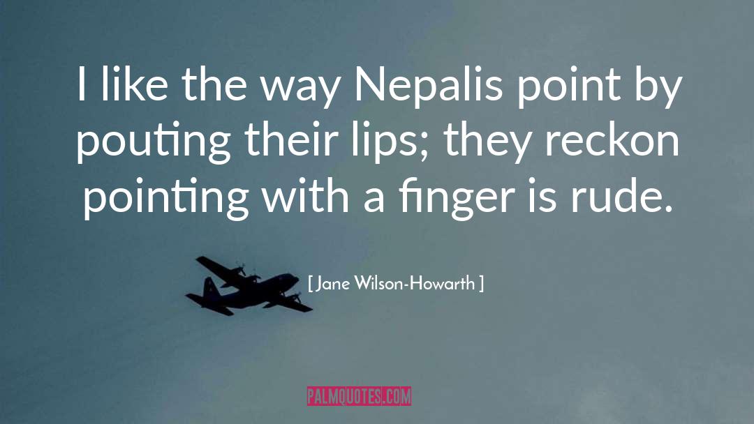 Jane Wilson-Howarth Quotes: I like the way Nepalis