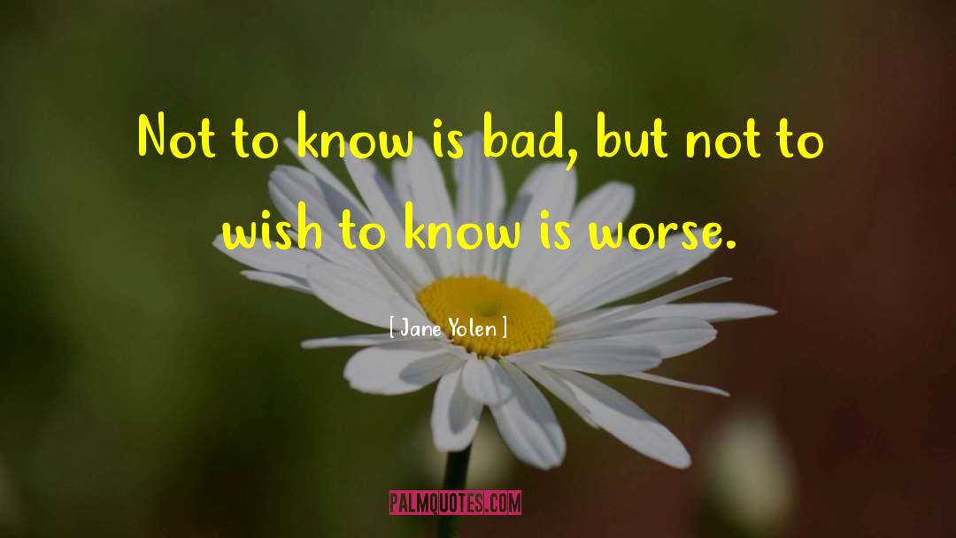 Jane Yolen Quotes: Not to know is bad,