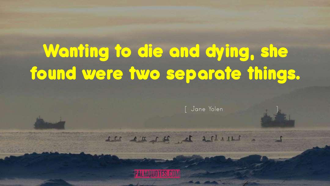 Jane Yolen Quotes: Wanting to die and dying,