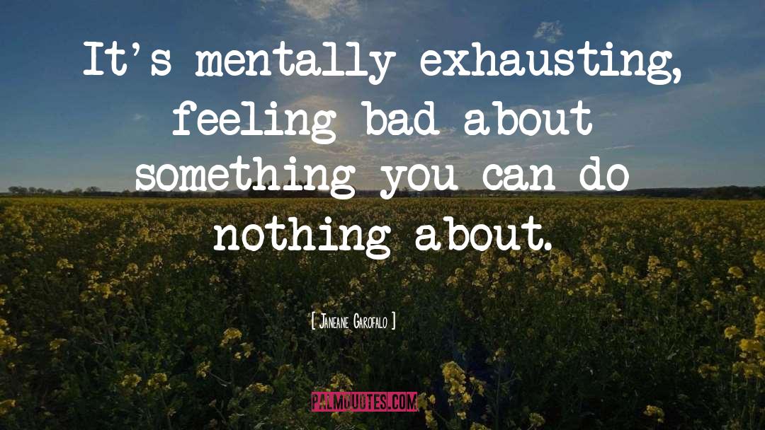 Janeane Garofalo Quotes: It's mentally exhausting, feeling bad