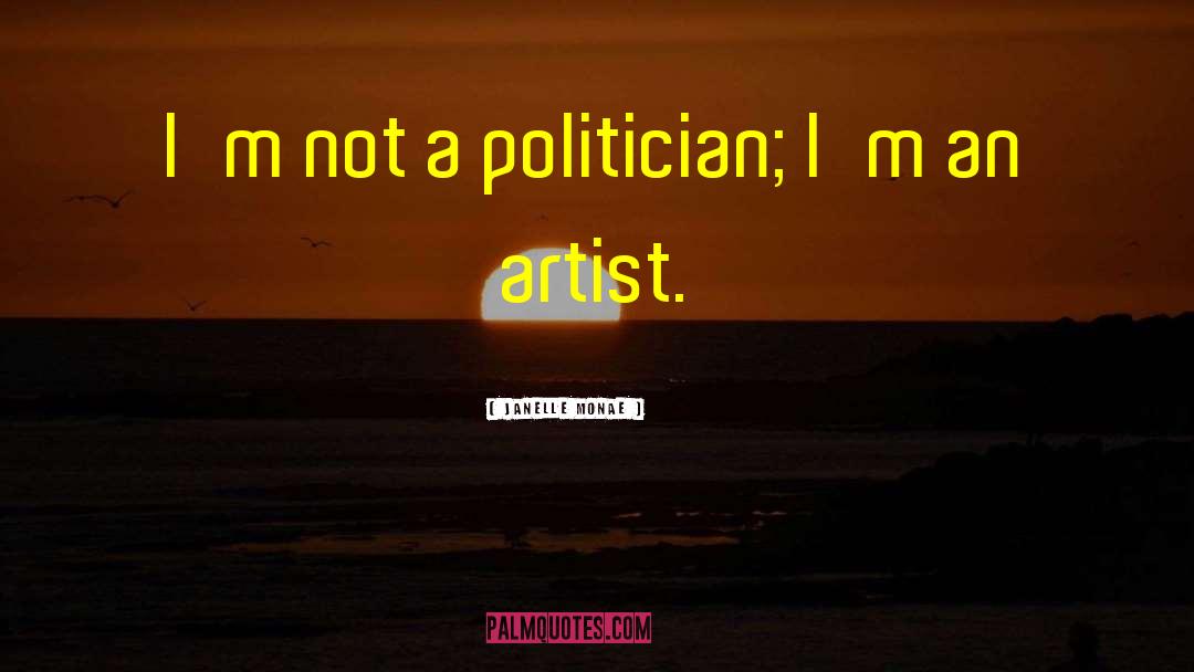 Janelle Monae Quotes: I'm not a politician; I'm