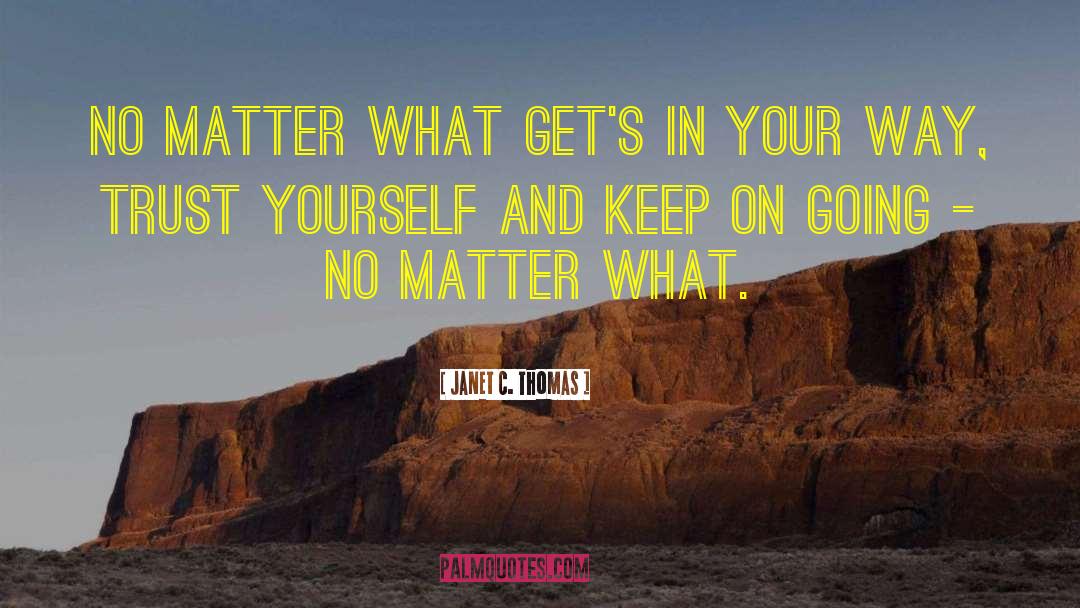 Janet C. Thomas Quotes: No matter what get's in