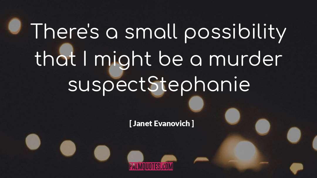 Janet Evanovich Quotes: There's a small possibility that