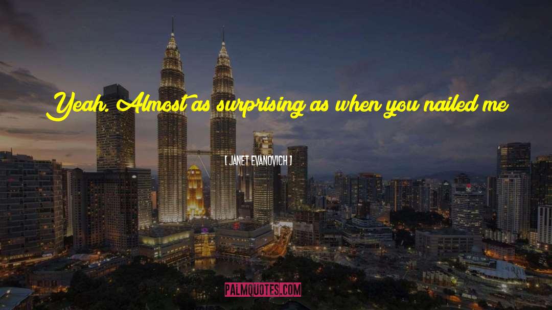 Janet Evanovich Quotes: Yeah. Almost as surprising as