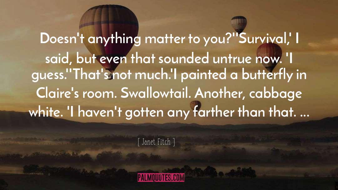 Janet Fitch Quotes: Doesn't anything matter to you?'<br>'Survival,'