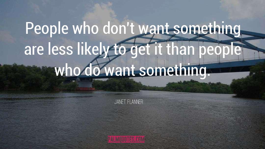 Janet Flanner Quotes: People who don't want something