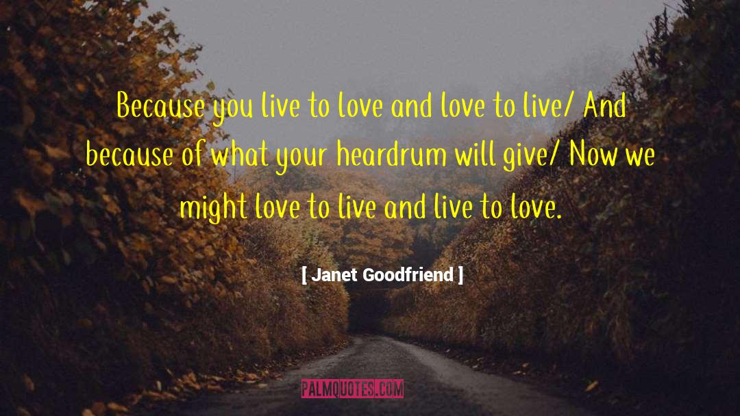 Janet Goodfriend Quotes: Because you live to love