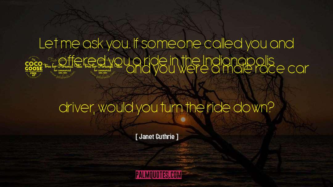 Janet Guthrie Quotes: Let me ask you. If