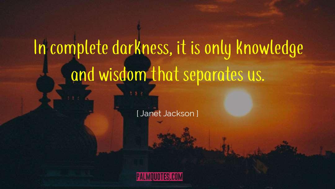 Janet Jackson Quotes: In complete darkness, it is