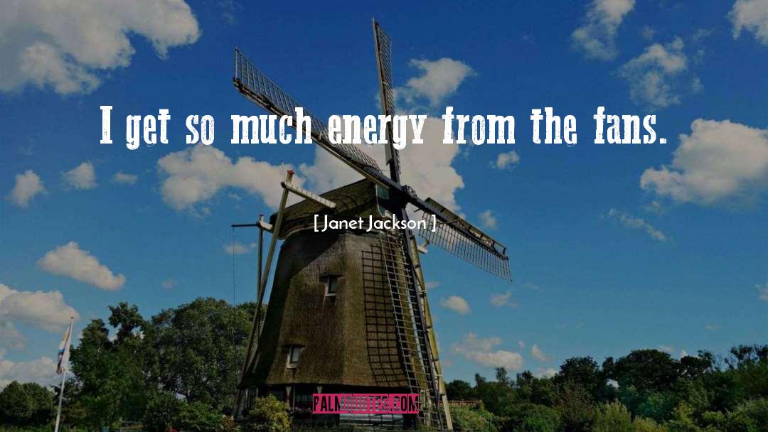 Janet Jackson Quotes: I get so much energy