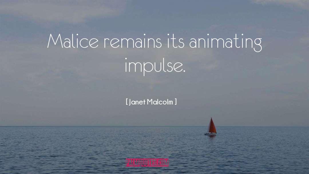 Janet Malcolm Quotes: Malice remains its animating impulse.