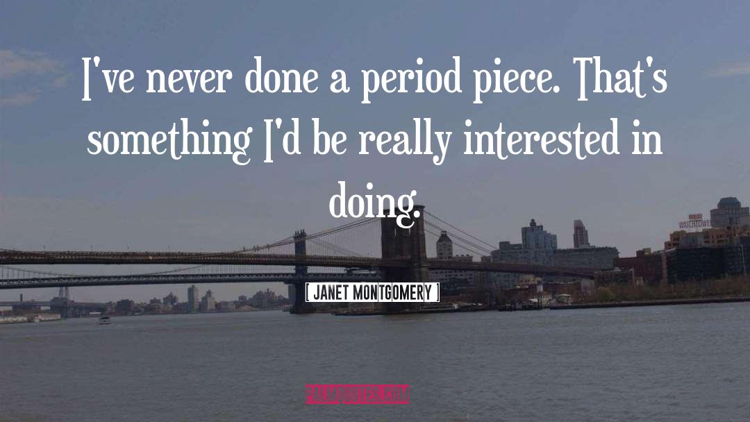 Janet Montgomery Quotes: I've never done a period