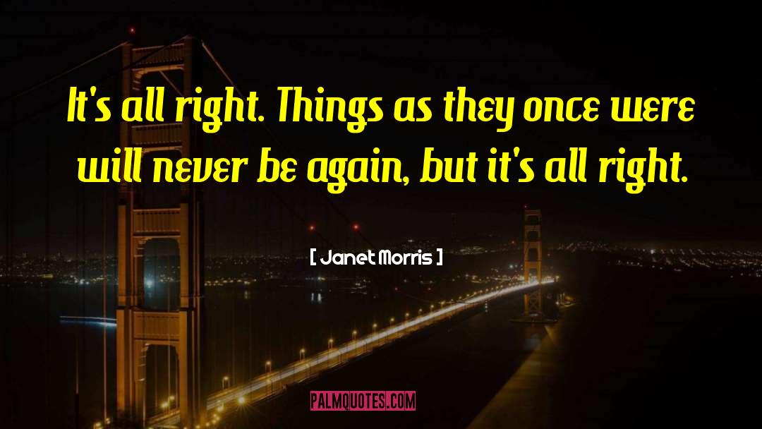 Janet Morris Quotes: It's all right. Things as