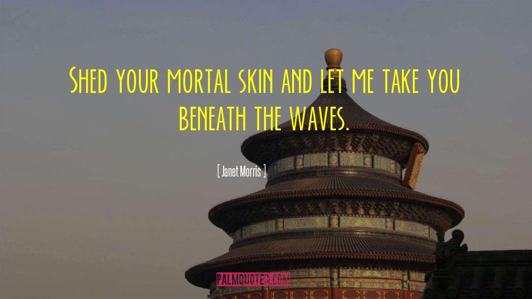 Janet Morris Quotes: Shed your mortal skin and