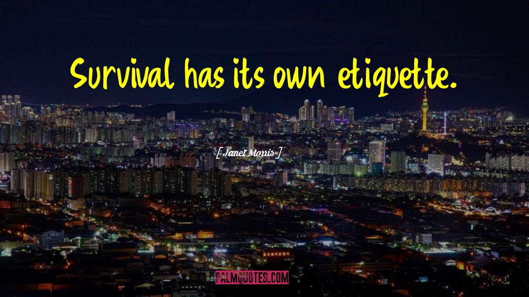 Janet Morris Quotes: Survival has its own etiquette.