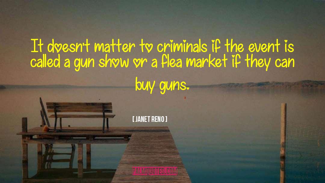 Janet Reno Quotes: It doesn't matter to criminals