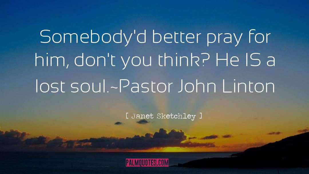 Janet Sketchley Quotes: Somebody'd better pray for him,