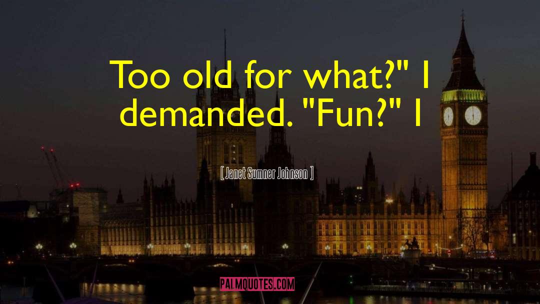 Janet Sumner Johnson Quotes: Too old for what?