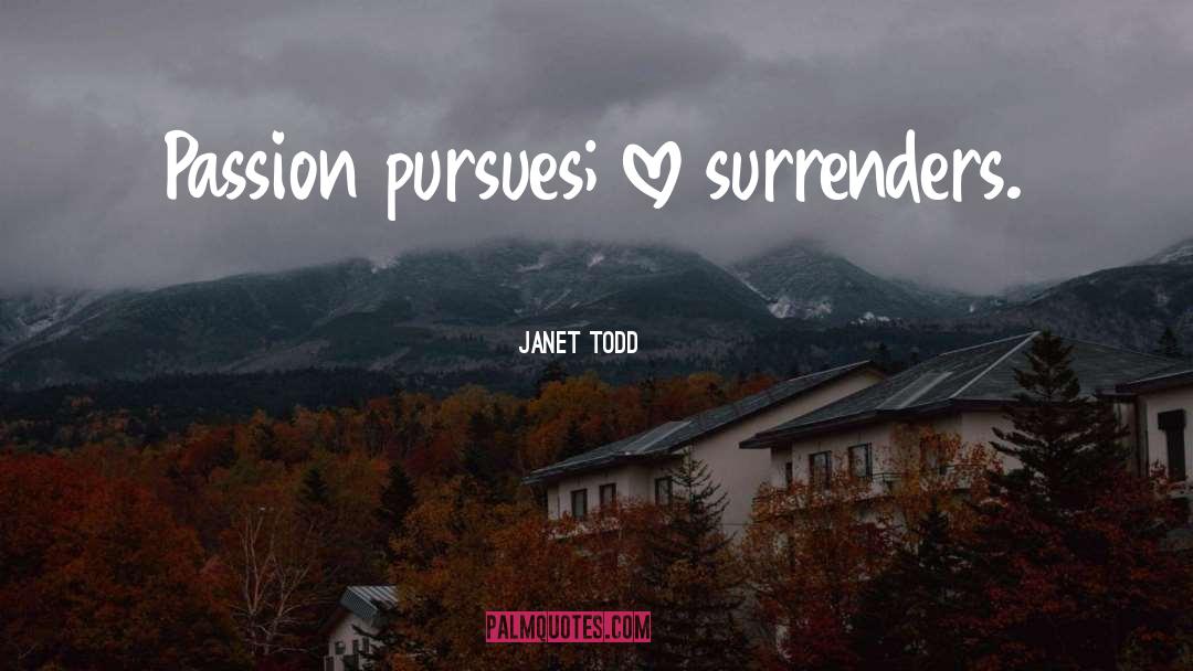 Janet Todd Quotes: Passion pursues; love surrenders.