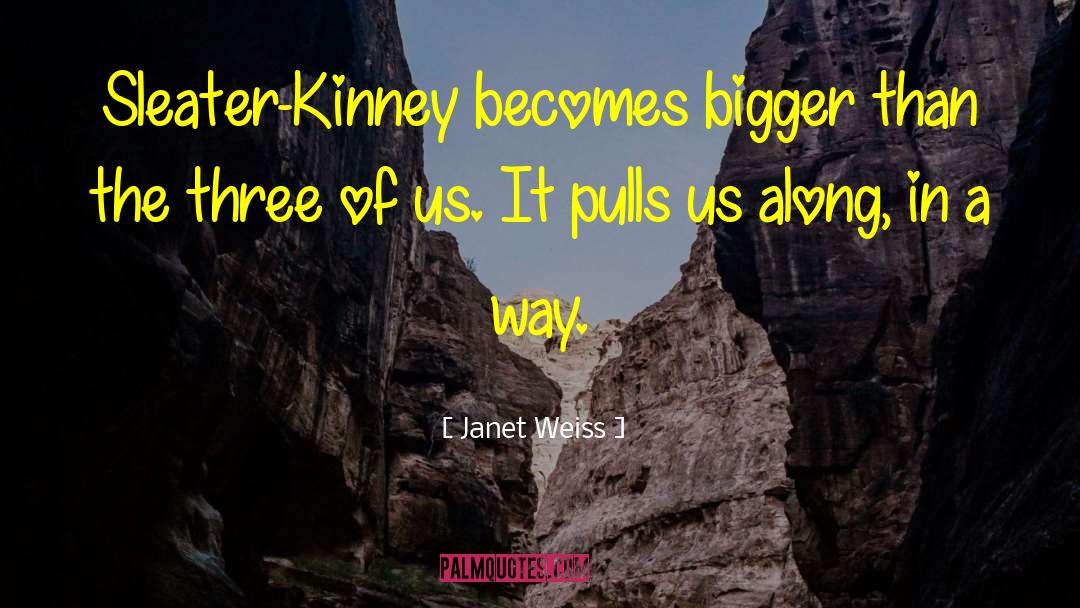 Janet Weiss Quotes: Sleater-Kinney becomes bigger than the