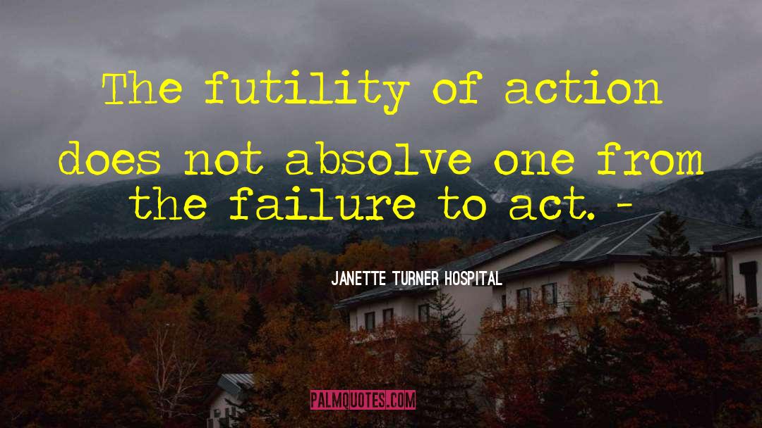 Janette Turner Hospital Quotes: The futility of action does