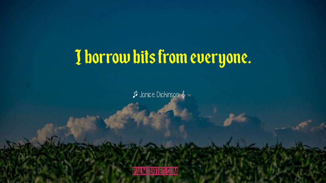 Janice Dickinson Quotes: I borrow bits from everyone.