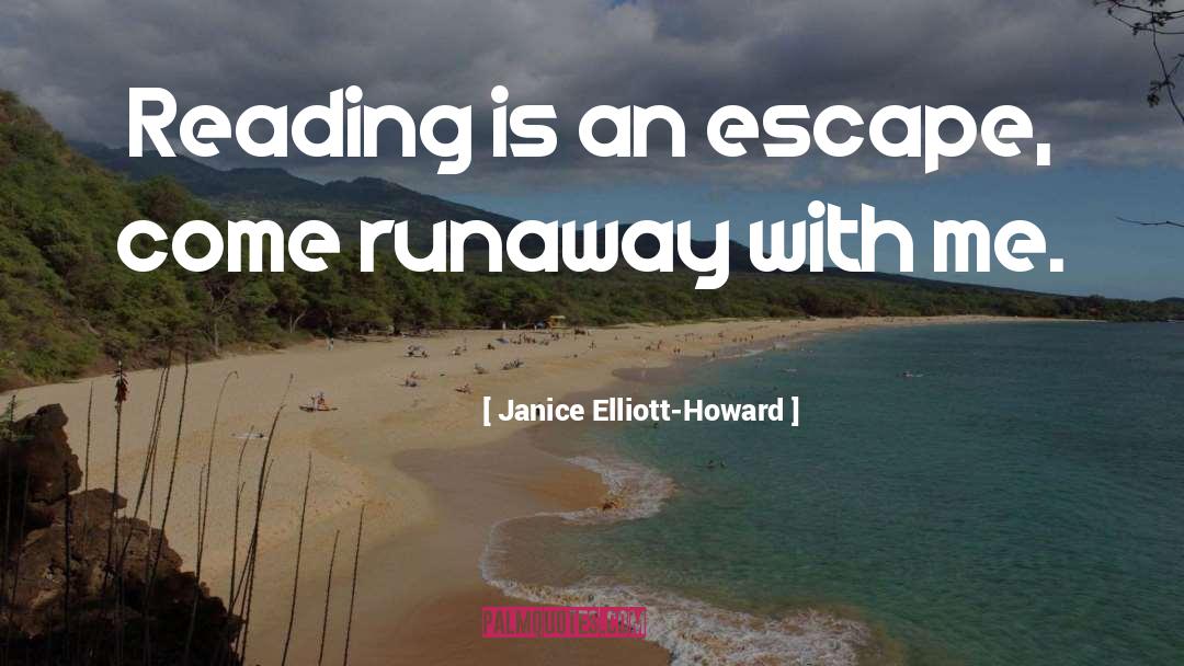 Janice Elliott-Howard Quotes: Reading is an escape, come