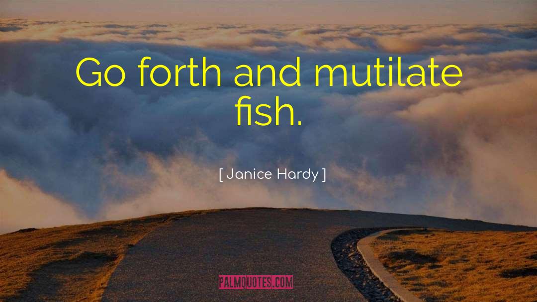 Janice Hardy Quotes: Go forth and mutilate fish.