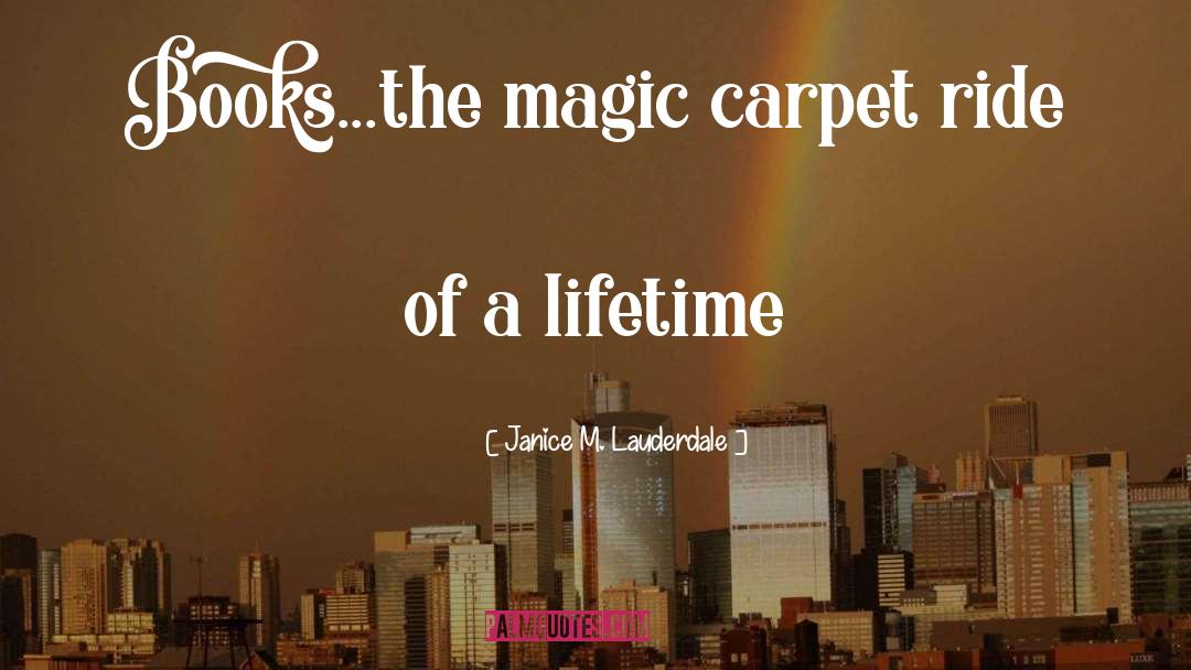 Janice M. Lauderdale Quotes: Books...the magic carpet ride of