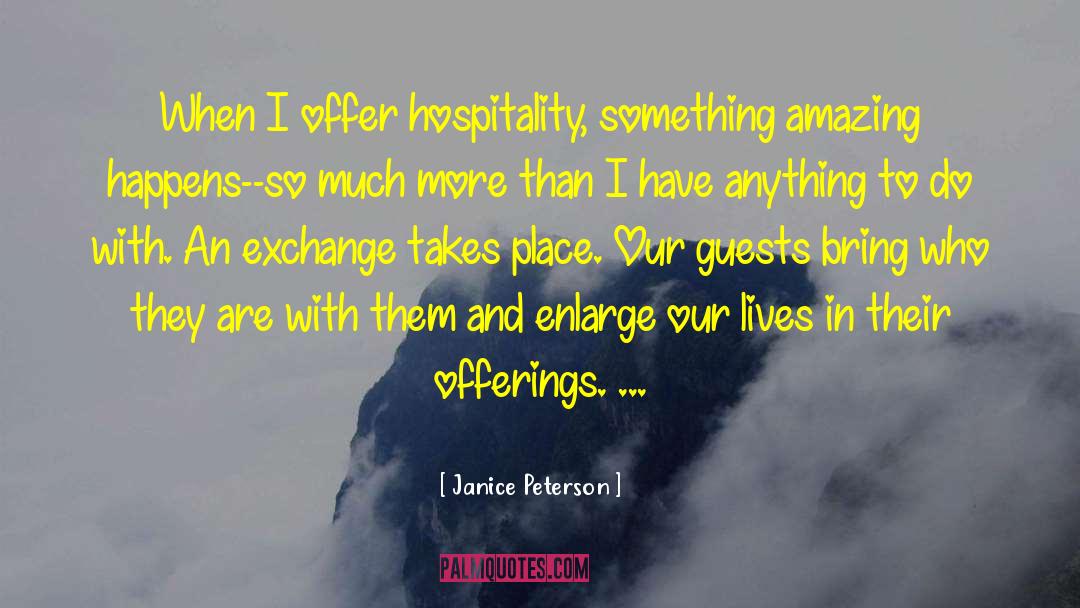 Janice Peterson Quotes: When I offer hospitality, something